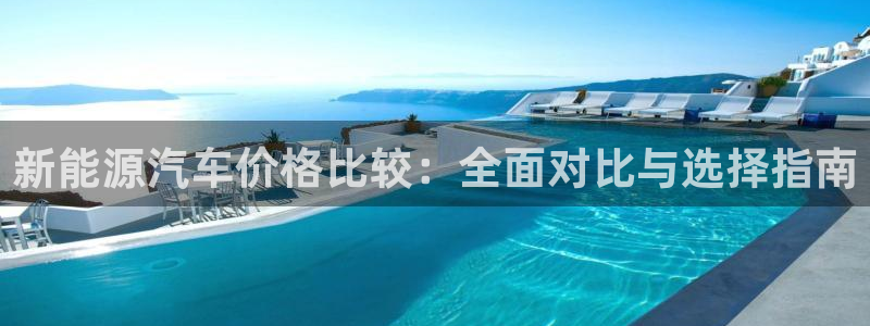 众腾娱乐平台：新能源汽车价格比较：全面对