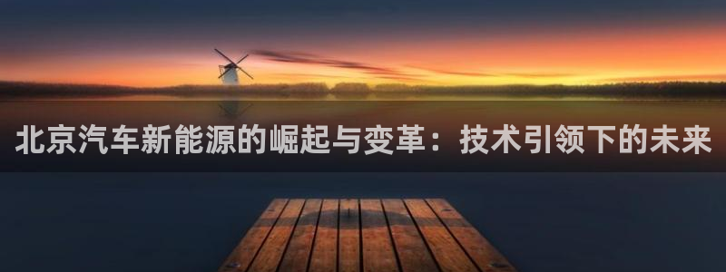 云南众腾娱乐:北京汽车新能源的崛起与变革:技术引领下的未来