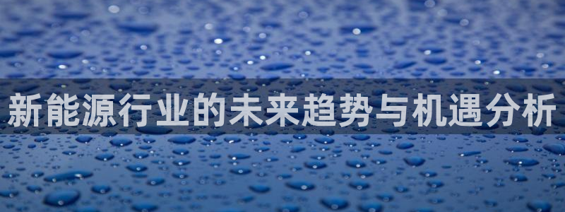 众联别墅g座上腾娱乐有限公司:新能源行业的未来趋势与机遇分析