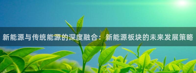 众腾娱乐平台：新能源与传统能源的深度融合