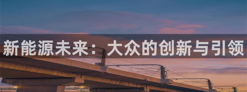 腾众娱乐是个啥：新能源未来：大众的创新与