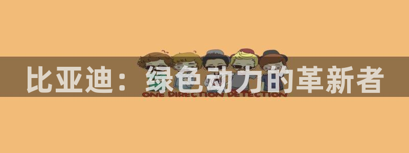 众腾娱乐平台官网入口:比亚迪:绿色动力的革新者