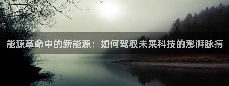 众腾娱乐集团有限公司:能源革命中的新能源:如何驾驭未来科技的