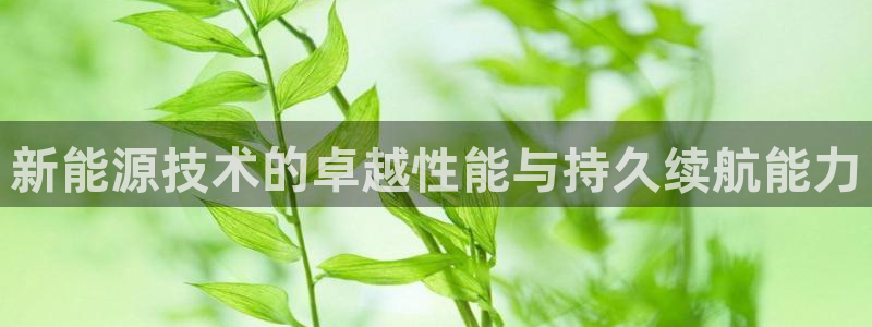 众腾娱乐总代理:新能源技术的卓越性能与持久续航能力
