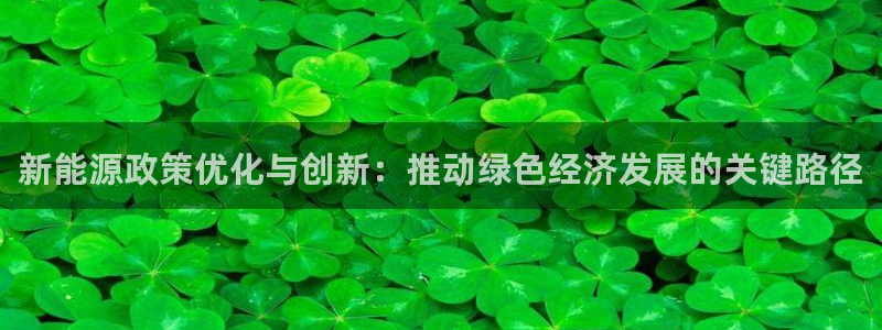 众腾娱乐平台官网入口:新能源政策优化与创新:推动绿色经济发展