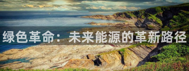 众腾娱乐客服：绿色革命：未来能源的革新路