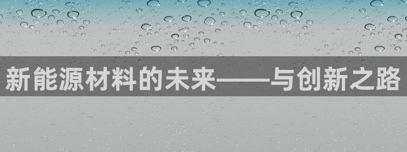 众腾娱乐登入探索无限空间：新能源材料的未