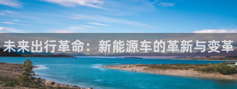 众腾娱乐客服：未来出行革命：新能源车的革