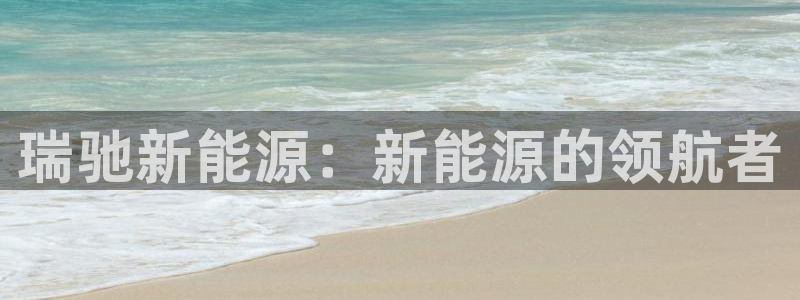 众腾娱乐APP下载：瑞驰新能源：新能源的