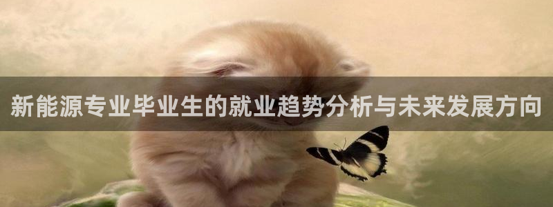 众腾娱乐总代理：新能源专业毕业生的就业趋