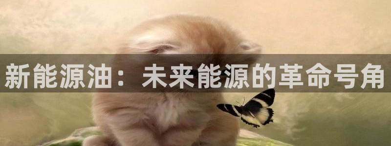 众腾娱乐客服：新能源油：未来能源的革命号